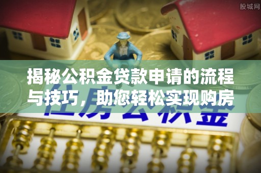 邻水揭秘公积金贷款申请的流程与技巧，助您轻松实现购房梦
