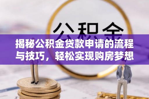 邻水揭秘公积金贷款申请的流程与技巧，轻松实现购房梦想
