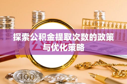 邻水探索公积金提取次数的政策与优化策略