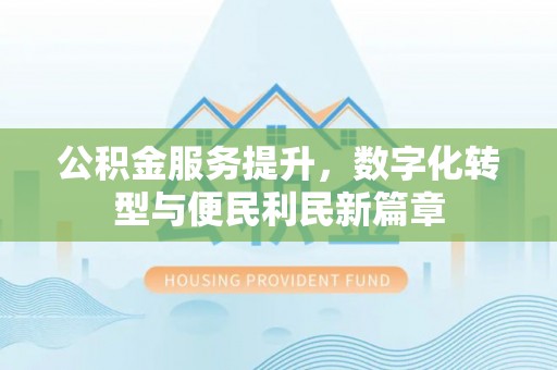 邻水公积金服务提升，数字化转型与便民利民新篇章