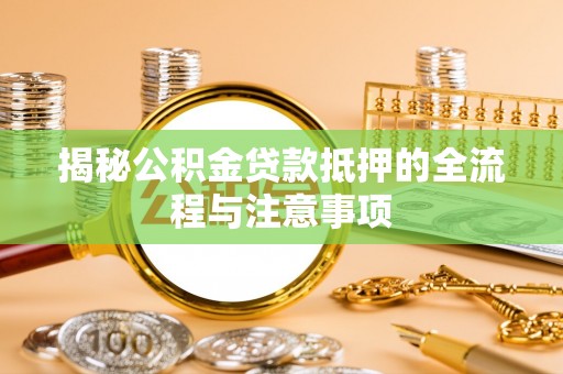 邻水揭秘公积金贷款抵押的全流程与注意事项