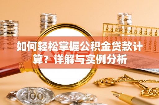邻水如何轻松掌握公积金贷款计算？详解与实例分析