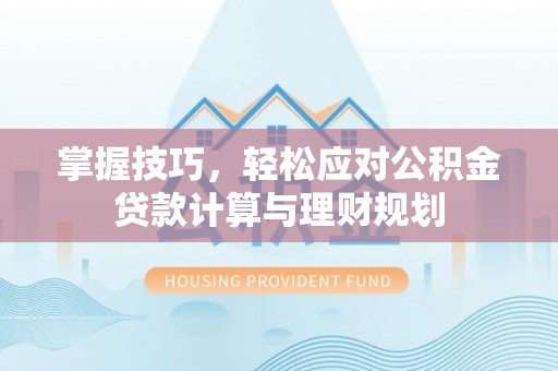 邻水掌握技巧，轻松应对公积金贷款计算与理财规划