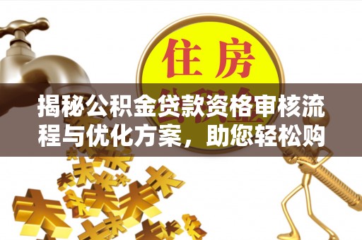 邻水揭秘公积金贷款资格审核流程与优化方案，助您轻松购房