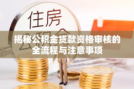邻水揭秘公积金贷款资格审核的全流程与注意事项