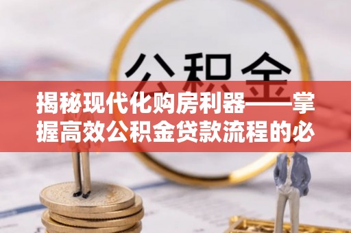 邻水揭秘现代化购房利器——掌握高效公积金贷款流程的必备指南