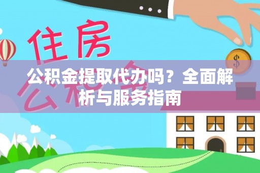 邻水公积金提取代办吗？全面解析与服务指南