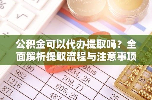 邻水公积金可以代办提取吗？全面解析提取流程与注意事项
