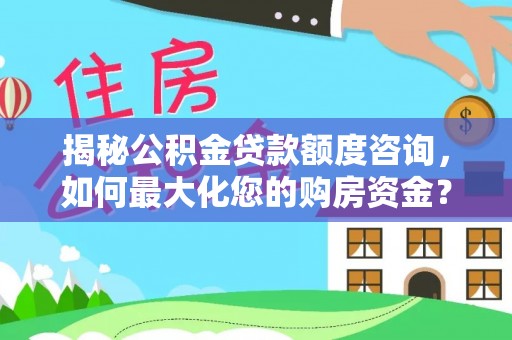 邻水揭秘公积金贷款额度咨询，如何最大化您的购房资金？