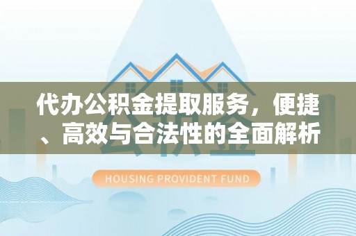 邻水代办公积金提取服务，便捷、高效与合法性的全面解析