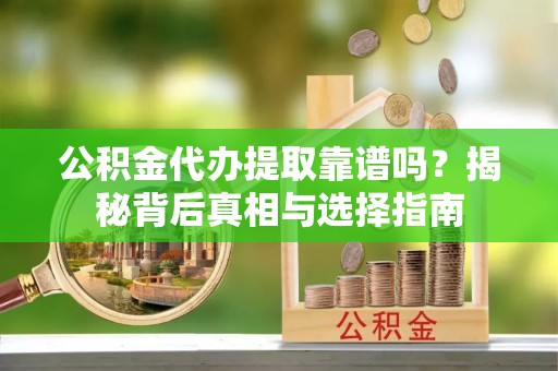 邻水公积金代办提取靠谱吗？揭秘背后真相与选择指南