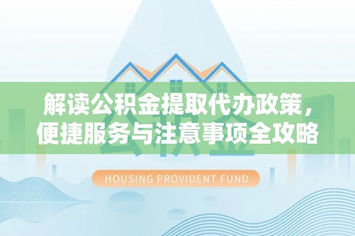 邻水解读公积金提取代办政策，便捷服务与注意事项全攻略