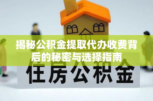 邻水揭秘公积金提取代办收费背后的秘密与选择指南