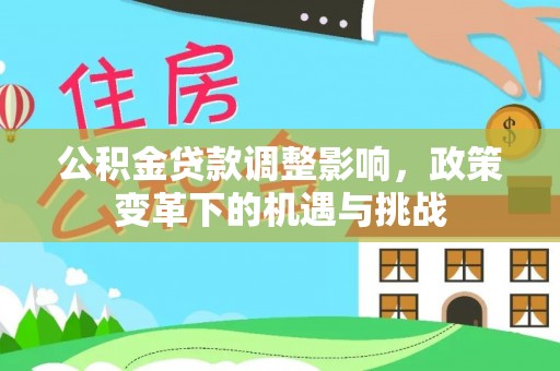 邻水公积金贷款调整影响，政策变革下的机遇与挑战