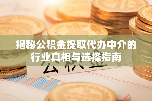 邻水揭秘公积金提取代办中介的行业真相与选择指南