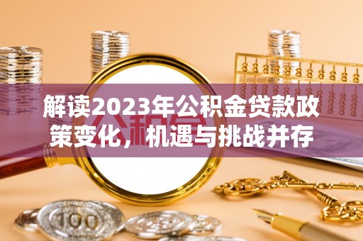 邻水解读2023年公积金贷款政策变化，机遇与挑战并存