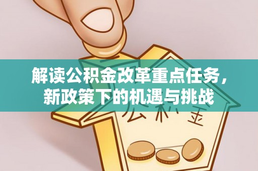 邻水解读公积金改革重点任务，新政策下的机遇与挑战