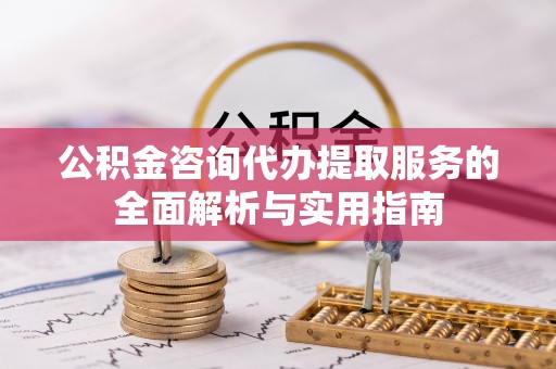邻水公积金咨询代办提取服务的全面解析与实用指南