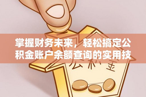 邻水掌握财务未来，轻松搞定公积金账户余额查询的实用技巧