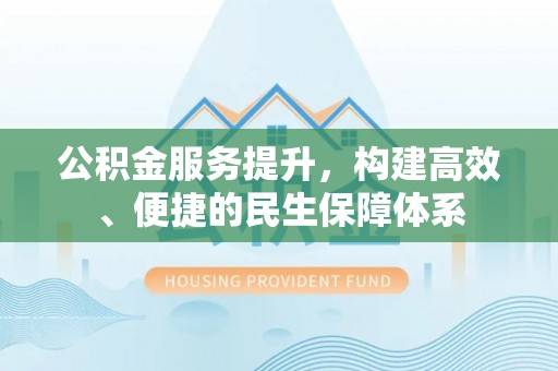 邻水公积金服务提升，构建高效、便捷的民生保障体系