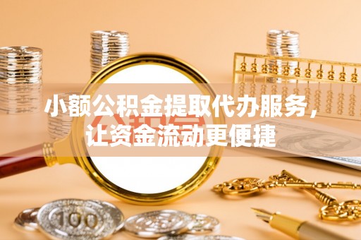 邻水小额公积金提取代办服务，让资金流动更便捷