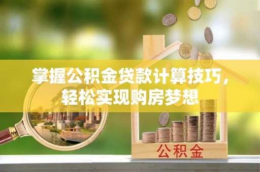 邻水掌握公积金贷款计算技巧，轻松实现购房梦想