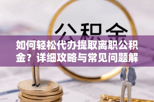 邻水如何轻松代办提取离职公积金？详细攻略与常见问题解析