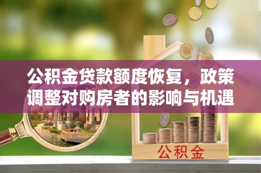 邻水公积金贷款额度恢复，政策调整对购房者的影响与机遇