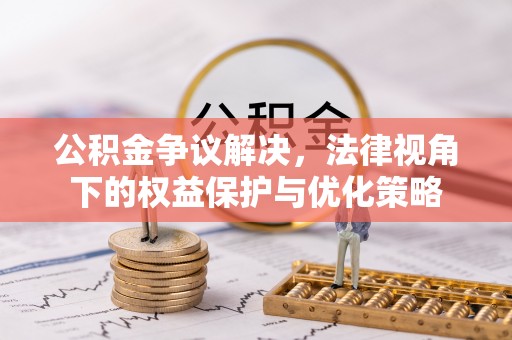 邻水公积金争议解决，法律视角下的权益保护与优化策略