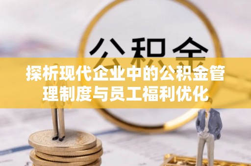 邻水探析现代企业中的公积金管理制度与员工福利优化