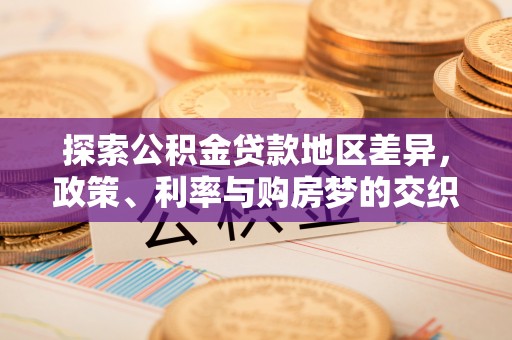 邻水探索公积金贷款地区差异，政策、利率与购房梦的交织