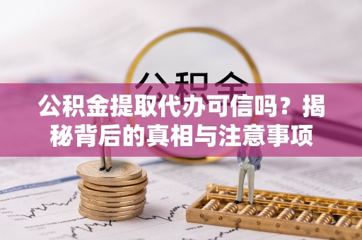 邻水公积金提取代办可信吗？揭秘背后的真相与注意事项
