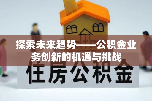邻水探索未来趋势——公积金业务创新的机遇与挑战