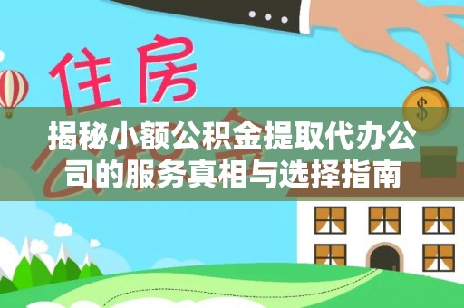 邻水揭秘小额公积金提取代办公司的服务真相与选择指南