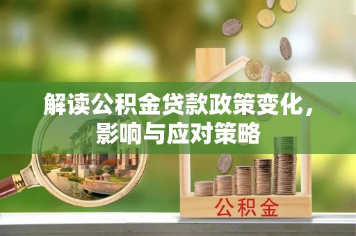 邻水解读公积金贷款政策变化，影响与应对策略