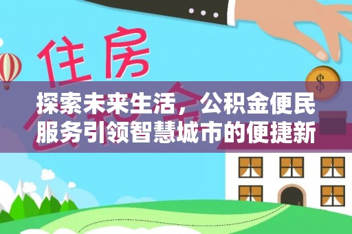 邻水探索未来生活，公积金便民服务引领智慧城市的便捷新体验