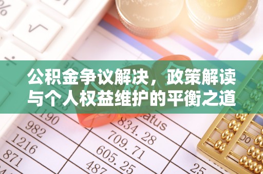 邻水公积金争议解决，政策解读与个人权益维护的平衡之道