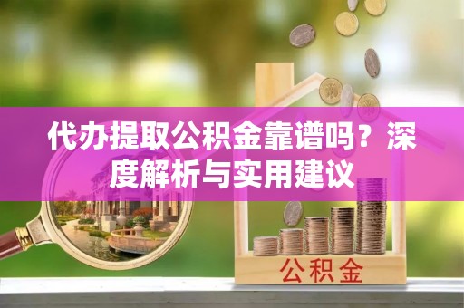 邻水代办提取公积金靠谱吗？深度解析与实用建议