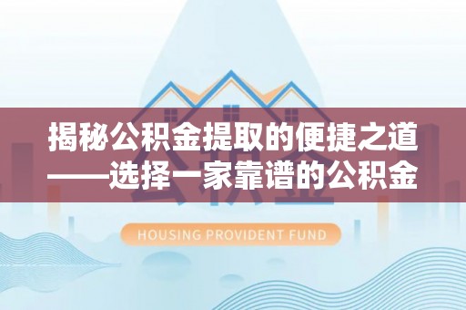 邻水揭秘公积金提取的便捷之道——选择一家靠谱的公积金提取代办公司