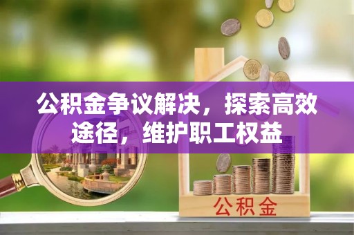 邻水公积金争议解决，探索高效途径，维护职工权益