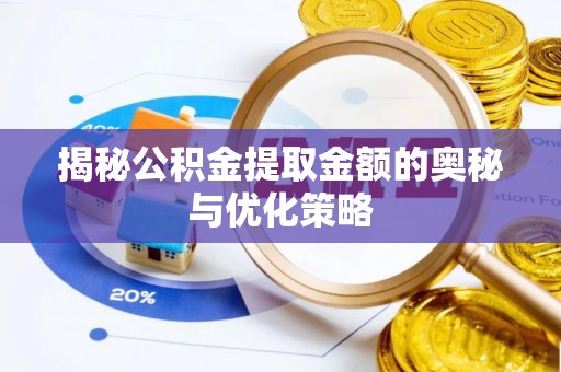 邻水揭秘公积金提取金额的奥秘与优化策略