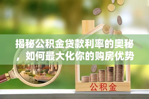 邻水揭秘公积金贷款利率的奥秘，如何最大化你的购房优势
