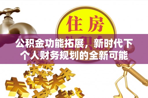 邻水公积金功能拓展，新时代下个人财务规划的全新可能