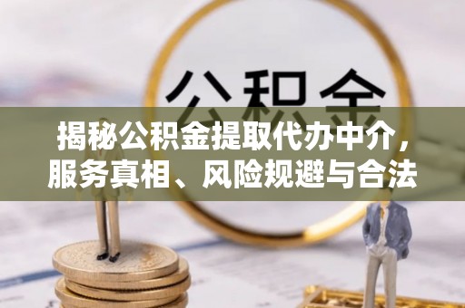 邻水揭秘公积金提取代办中介，服务真相、风险规避与合法途径