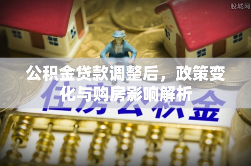 邻水公积金贷款调整后，政策变化与购房影响解析