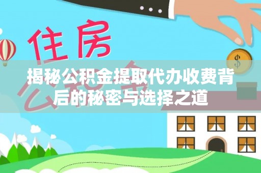 邻水揭秘公积金提取代办收费背后的秘密与选择之道