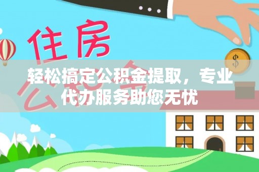 邻水轻松搞定公积金提取，专业代办服务助您无忧