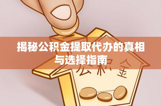 邻水揭秘公积金提取代办的真相与选择指南