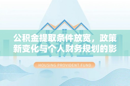 邻水公积金提取条件放宽，政策新变化与个人财务规划的影响