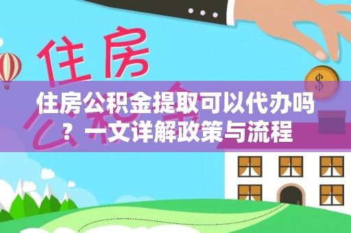 邻水住房公积金提取可以代办吗？一文详解政策与流程